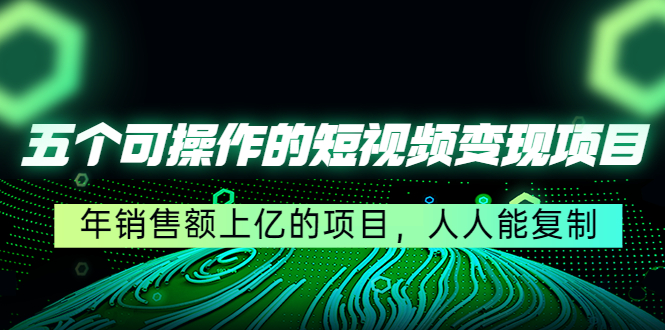 五个可操作的短视频变现项目：年销售额上亿的项目，人人能复制-润泽资源库