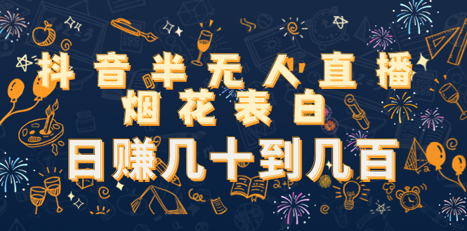 抖音半无人直播烟花表白，日赚几十到几百（教程+视频模板素材）-润泽资源库