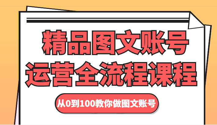精品图文账号运营全流程课程 从0到100教你做图文账号-润泽资源库
