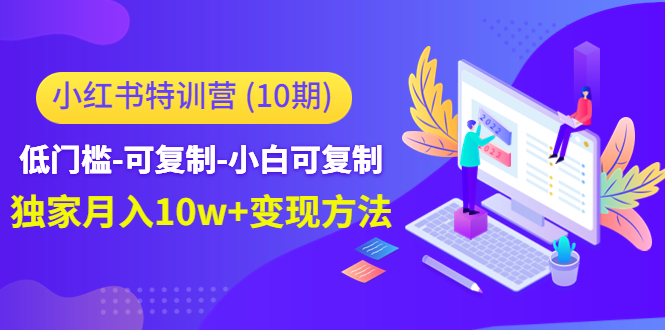 小红书特训营（第10期）低门槛-可复制-小白可复制-独家月入10w+变现方法-润泽资源库
