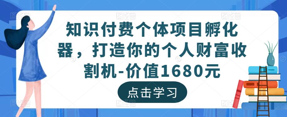 知识付费个体项目孵化器，打造你的个人财富收割机-价值1680元-润泽资源库