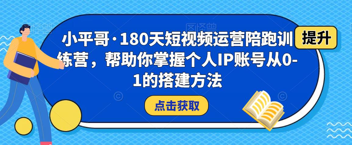 小平哥·180天短视频运营陪跑训练营，帮助你掌握个人IP账号从0-1的搭建方法-润泽资源库