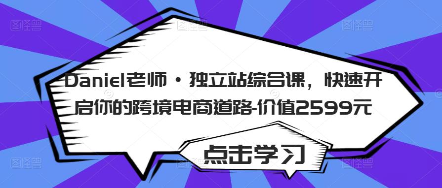 Daniel老师·独立站综合课，快速开启你的跨境电商道路-价值2599元-润泽资源库