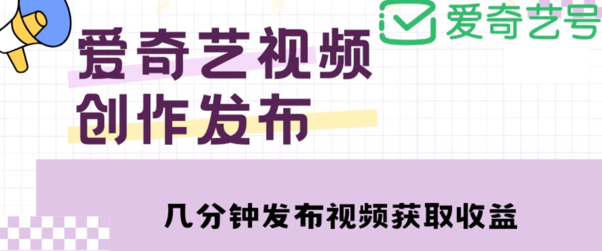 爱奇艺号视频发布，每天只需花几分钟即可发布视频，简单操作收入过万【教程+涨粉攻略】-润泽资源库