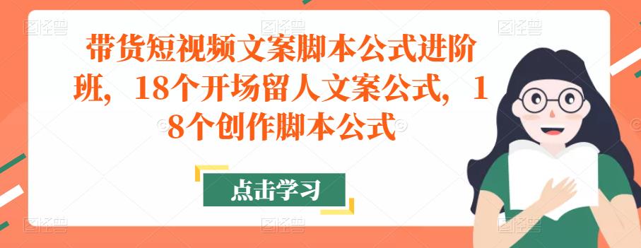 带货短视频文案脚本公式进阶班,18个开场留人文案公式,18个创作脚本公式-润泽资源库