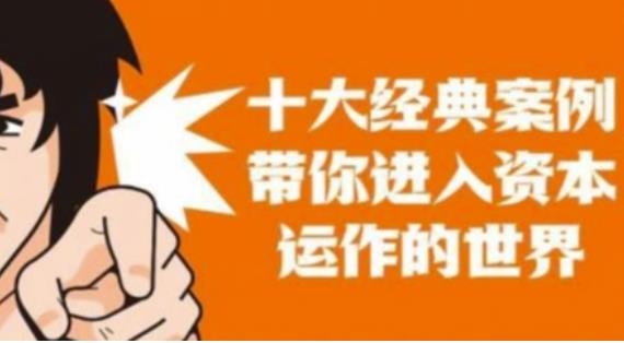 资本运作课程，并购、借壳、资本运作，十大经典案例带你真正进入资本运作的世界-润泽资源库