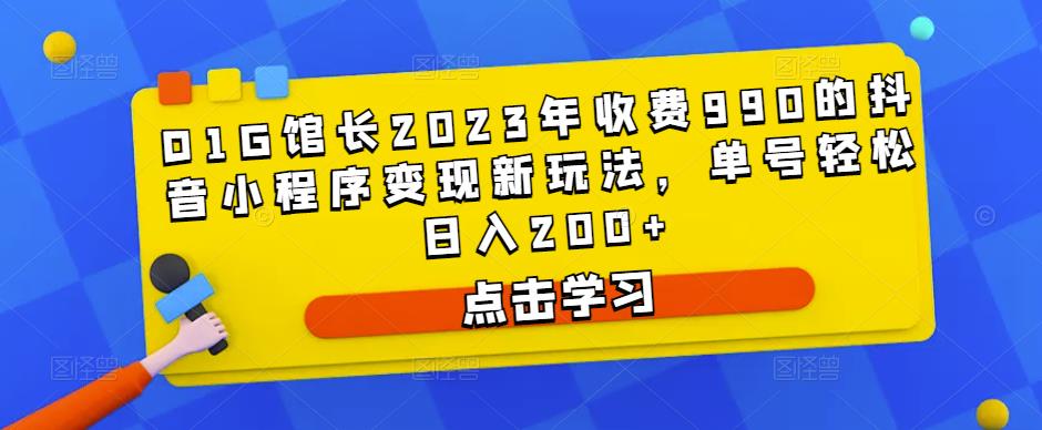 D1G馆长2023年收费990的抖音小程序变现新玩法，单号轻松日入200+-润泽资源库