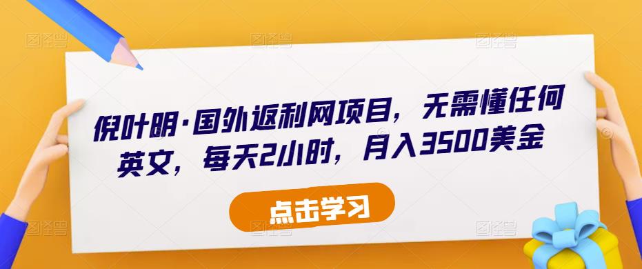 倪叶明·国外返利网项目，无需懂任何英文，每天2小时，月入3500美金-润泽资源库