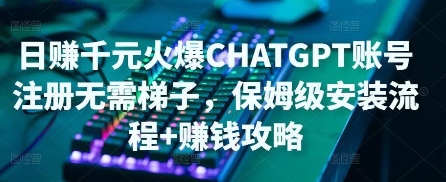 日赚千元火爆ChatGPT账号注册无需ti子，保姆级安装流程+赚钱攻略-润泽资源库