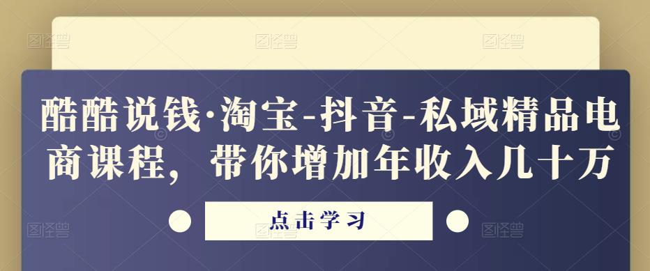 酷酷说钱·淘宝-抖音-私域精品‬电商课程，带你增加年收入几十万-润泽资源库