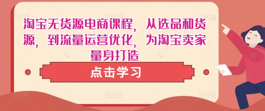 淘宝无货源电商课程，从选品和货源，到流量运营优化，为淘宝卖家量身打造-润泽资源库