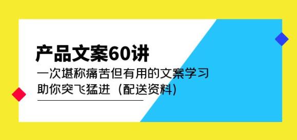 产品文案60讲：一次堪称痛苦但有用的文案学习助你突飞猛进（配送资料）-润泽资源库