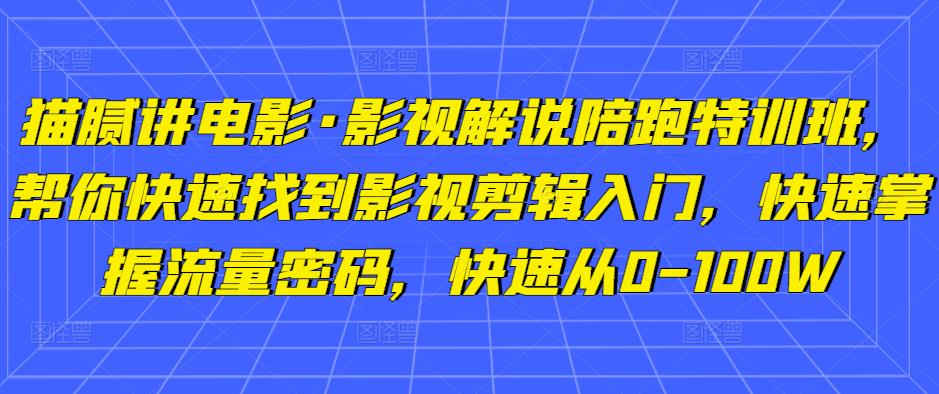 猫腻讲电影·影视解说陪跑特训班，帮你快速找到影视剪辑入门，快速掌握流量密码，快速从0-100W-润泽资源库