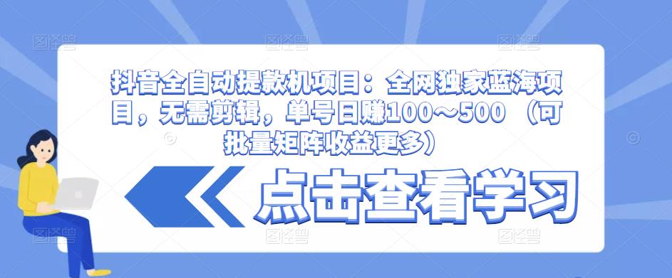 抖音全自动提款机项目：全网独家蓝海项目，无需剪辑，单号日赚100～500 （可批量矩阵收益更多）-润泽资源库