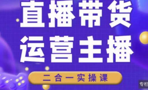 二占说直播·直播带货主播运营课程，主播运营二合一实操课-润泽资源库