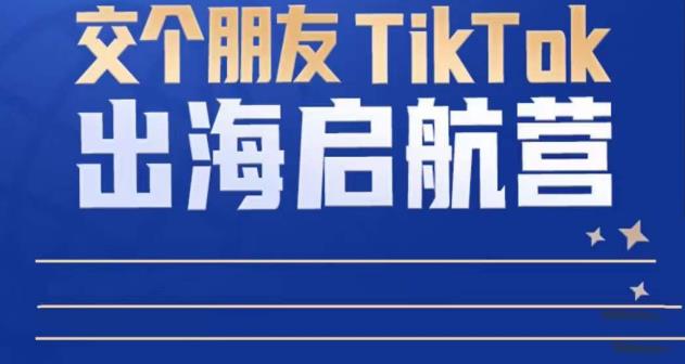TikTok商家出海启航营：教你TikTok跨境电商的底层逻辑，即使是零基础的你也可以快速上手-润泽资源库