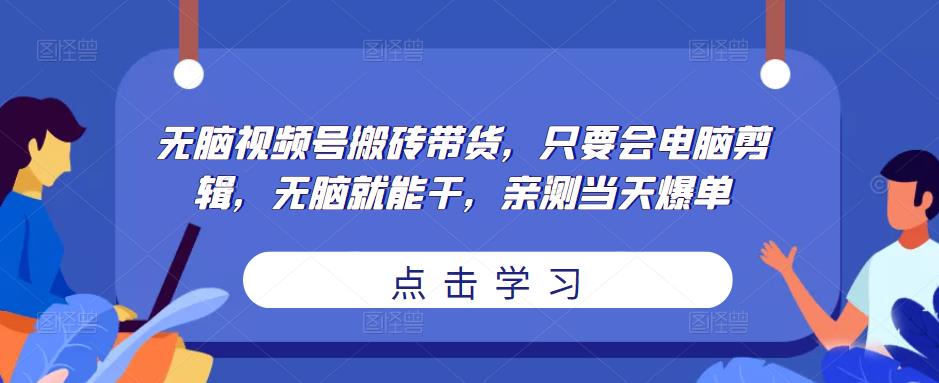 无脑视频号搬砖带货，只要会电脑剪辑，无脑就能干，亲测当天爆单-润泽资源库