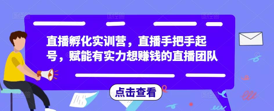 直播孵化实训营，直播手把手起号，赋能有实力想赚钱的直播团队-润泽资源库