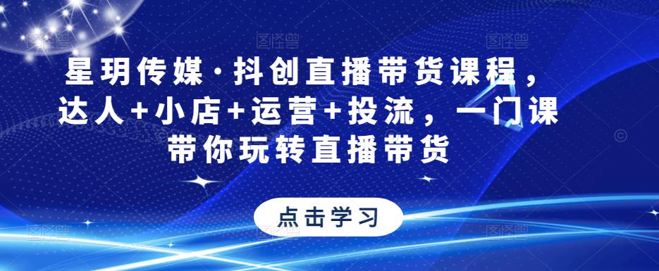 星玥传媒·抖创直播带货课程，达人+小店+运营+投流，一门课带你玩转直播带货-润泽资源库