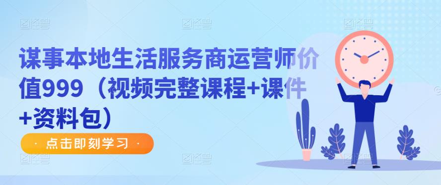 谋事本地生活服务商运营师价值999（视频完整课程+课件+资料包）-润泽资源库