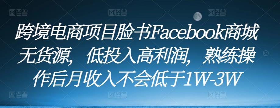 跨境电商项目脸书Facebook商城无货源，低投入高利润，熟练操作后月收入不会低于1W-3W-润泽资源库