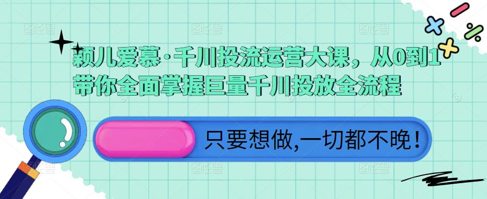颖儿爱慕·千川投流运营大课，从0到1带你全面掌握巨量千川投放全流程-润泽资源库