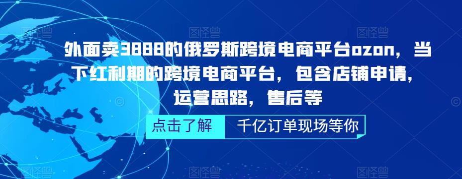 外面卖3888的俄罗斯跨境电商平台ozon运营，当下红利期的跨境电商平台，包含店铺申请，运营思路，售后等-润泽资源库