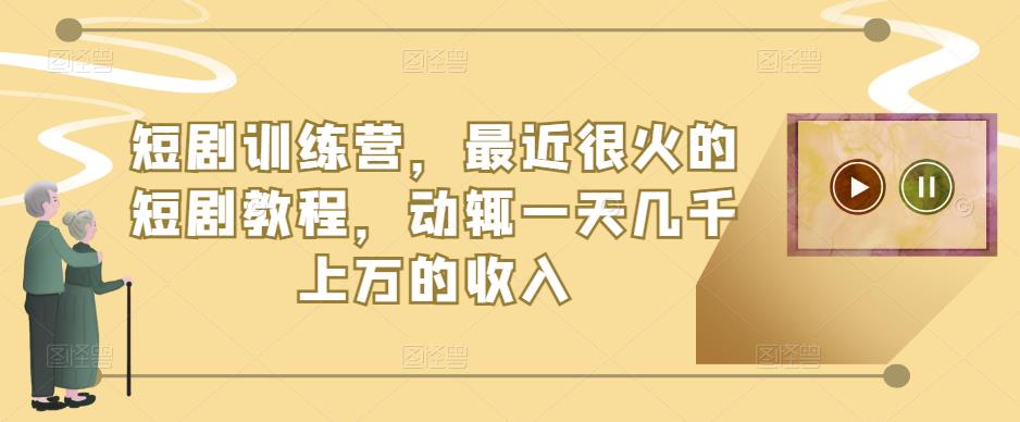 短剧训练营，最近很火的短剧教程，动辄一天几千上万的收入-润泽资源库