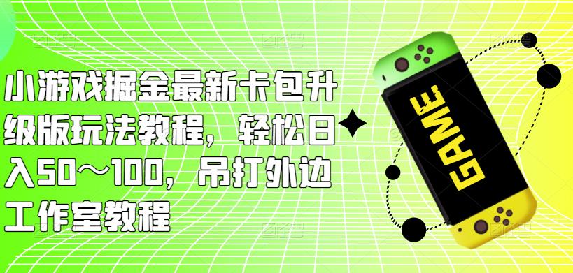 小游戏掘金最新卡包升级版玩法教程，轻松日入50～100，吊打外边工作室教程-润泽资源库