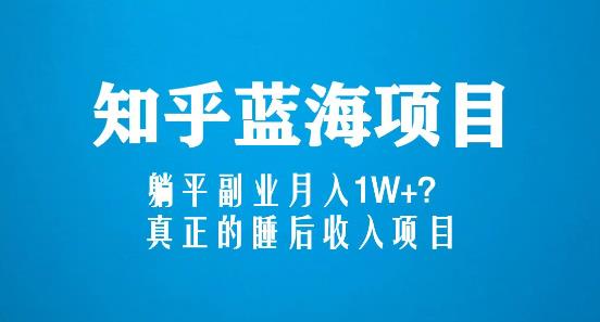 知乎蓝海玩法，躺平副业月入1W+，真正的睡后收入项目（6节视频课）-润泽资源库