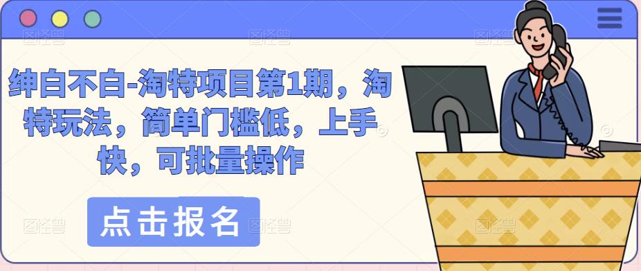 绅白不白-淘特项目第1期，淘特玩法，简单门槛低，上手快，可批量操作-润泽资源库
