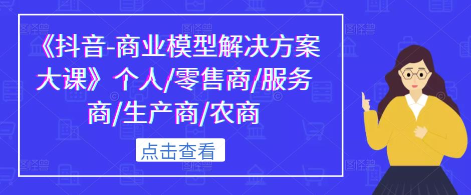《抖音-商业模型解决方案大课》个人/零售商/服务商/生产商/农商-润泽资源库