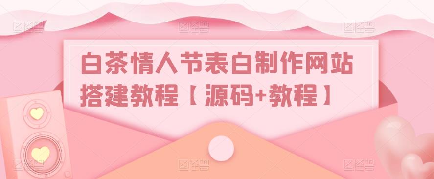 白茶情人节表白制作网站搭建教程【源码+教程】-润泽资源库