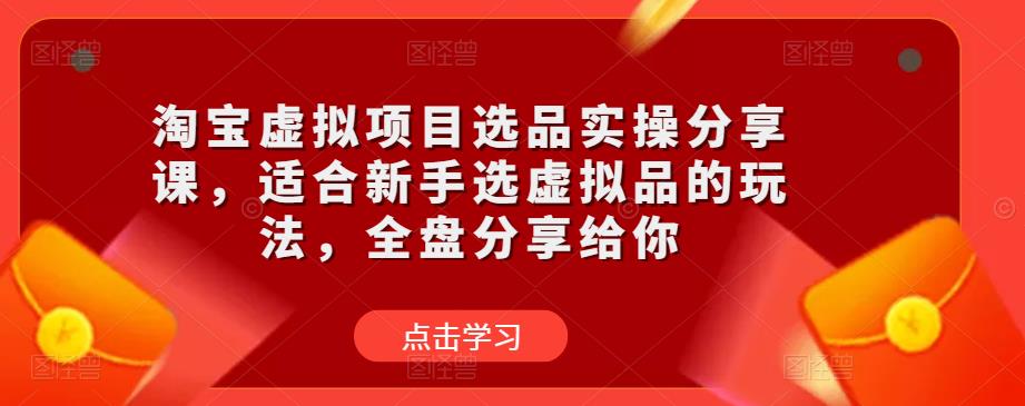 淘宝虚拟项目选品实操分享课，适合新手选虚拟品的玩法，全盘分享给你-润泽资源库