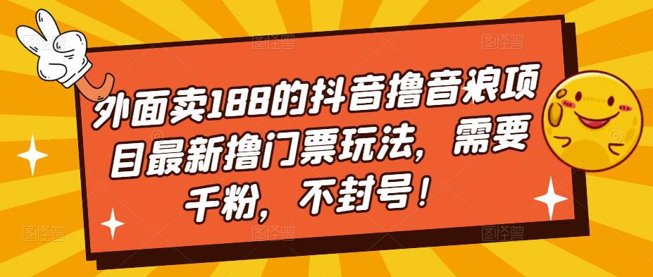 外面卖188的抖音撸音浪项目最新撸门票玩法，需要千粉，不封号！-润泽资源库