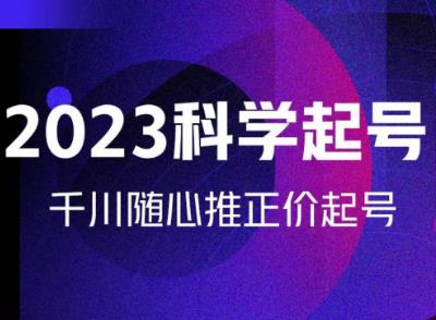 金龙2023科学起号，千川随心推投放实战课，千川随心推正价起号-润泽资源库