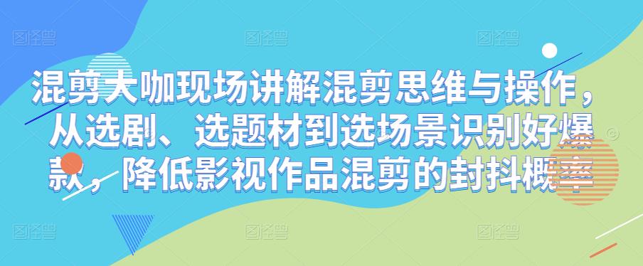 混剪大咖现场讲解混剪思维与操作，从选剧、选题材到选场景识别好爆款，降低影视作品混剪的封抖概率-润泽资源库