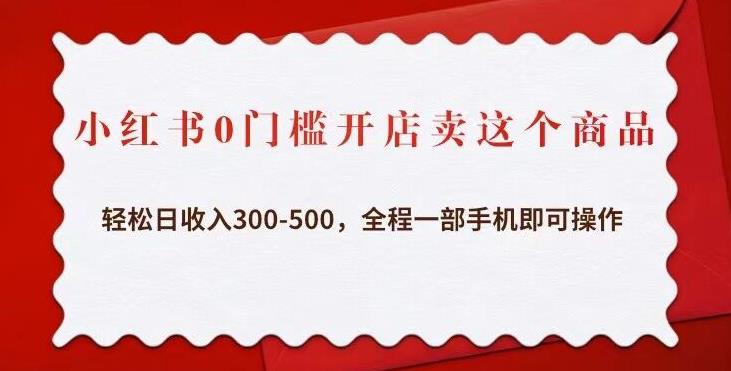 小红书0门槛开店卖这个商品，轻松日收入300-500，全程一部手机即可操作-润泽资源库
