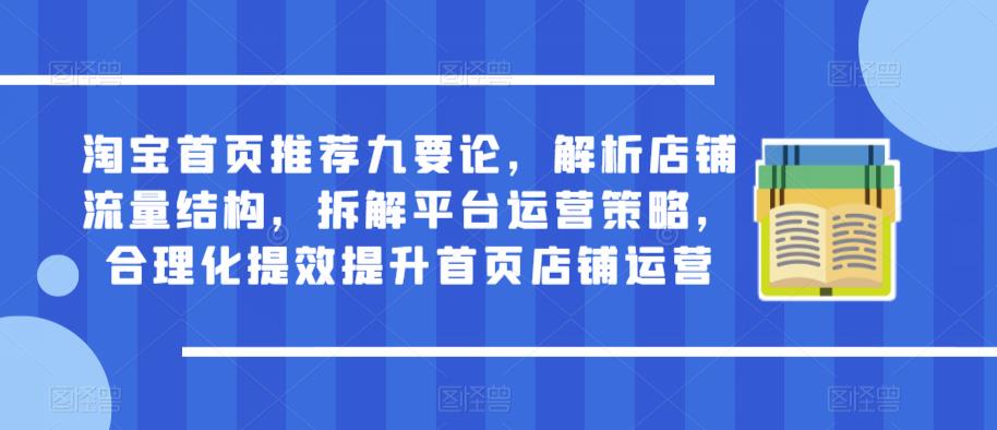 淘宝首页推荐九要论，解析店铺流量结构，拆解平台运营策略，合理化提效提升首页店铺运营-润泽资源库