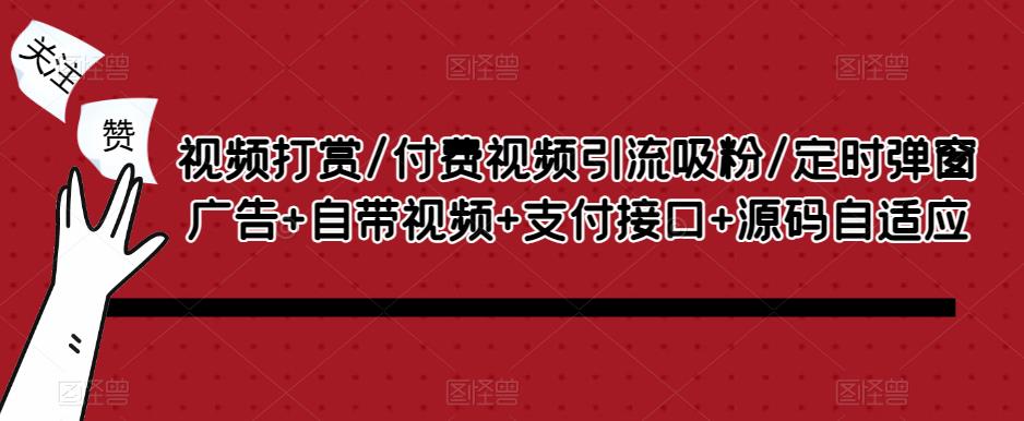 视频打赏/付费视频引流吸粉/定时弹窗广告+自带视频+支付接口+源码自适应-润泽资源库