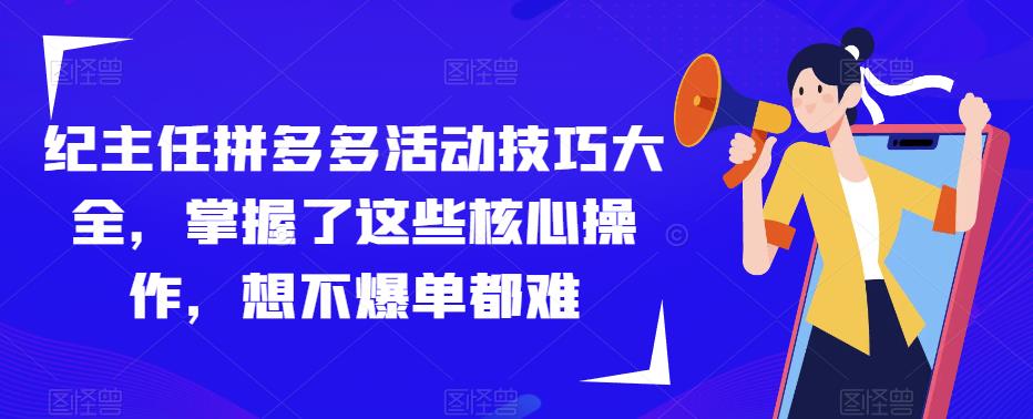 纪主任拼多多活动技巧大全，掌握了这些核心操作，想不爆单都难-润泽资源库
