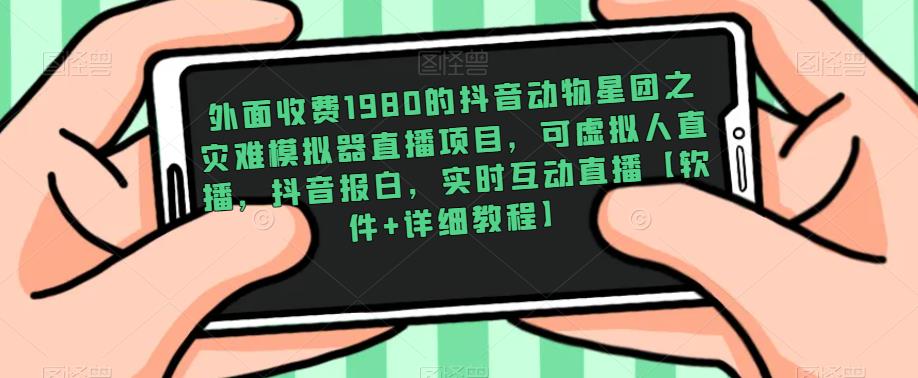 外面收费1980的抖音动物星团之灾难模拟器直播项目，可虚拟人直播，抖音报白，实时互动直播【软件+详细教程】-润泽资源库
