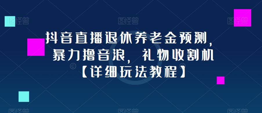 抖音直播退休养老金预测，暴力撸音浪，礼物收割机【详细玩法教程】-润泽资源库