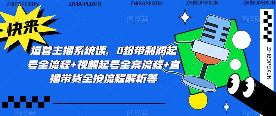 运营主播系统课，0粉带利润起号全流程+视频起号全案流程+直播带货全按流程解析等-润泽资源库