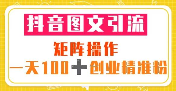抖音图文引流矩阵操作一天100+创业精准粉（5节视频课+素材模板）-润泽资源库