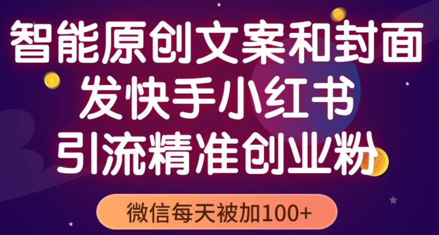 智能原创封面和创业文案，快手小红书引流精准创业粉，微信每天被加100+（揭秘）-润泽资源库