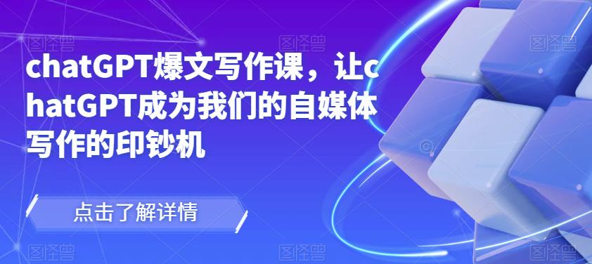 chatGPT爆文写作课，让chatGPT成为我们的自媒体写作的印钞机-润泽资源库