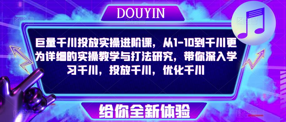 巨量千川投放实操进阶课，从1-10到千川更为详细的实操教学与打法研究，带你深入学习千川，投放千川，优化千川-润泽资源库