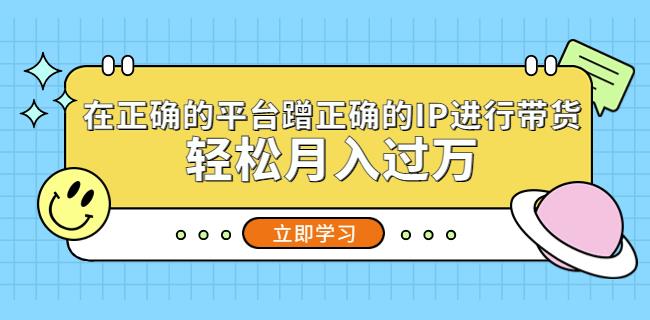 在正确的平台蹭正确的IP进行带货，轻松月入过万-润泽资源库