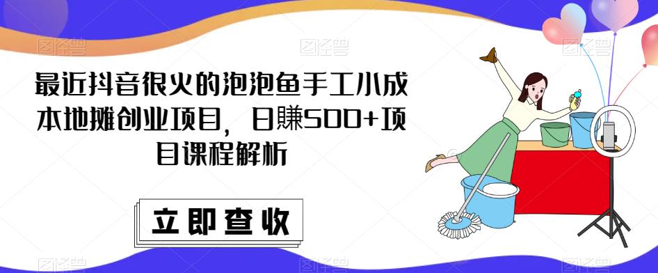 最近抖音很火的泡泡鱼手工小成本地摊创业项目，日賺500+项目课程解析-润泽资源库